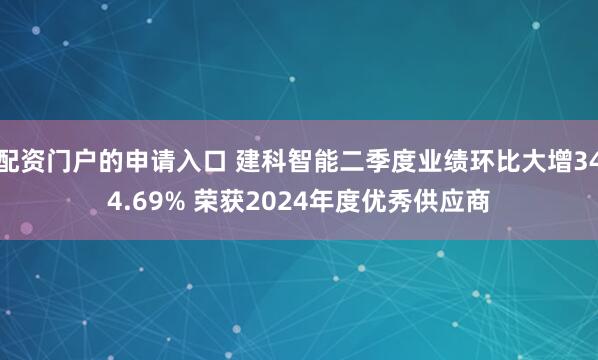 配资门户的申请入口 建科智能二季度业绩环比大增344.69% 荣获2024年度优秀供应商