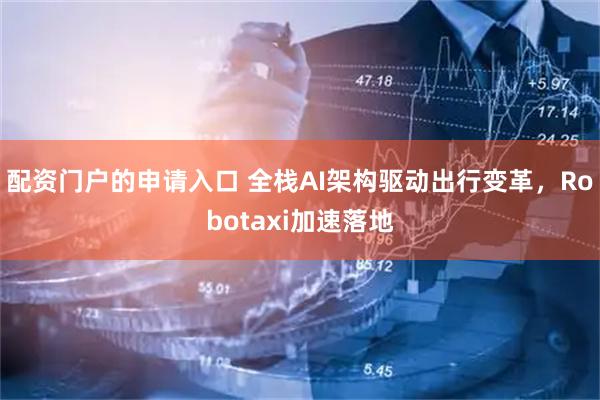 配资门户的申请入口 全栈AI架构驱动出行变革，Robotaxi加速落地