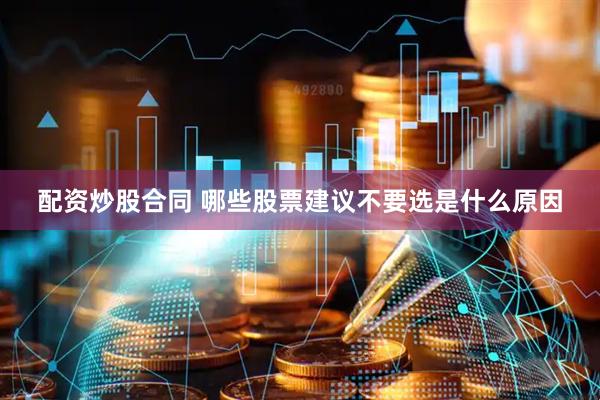 配资炒股合同 哪些股票建议不要选是什么原因